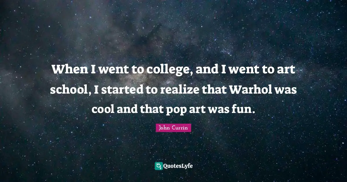 When I went to college, and I went to art school, I started to realize that Warhol was cool and that pop art was fun.