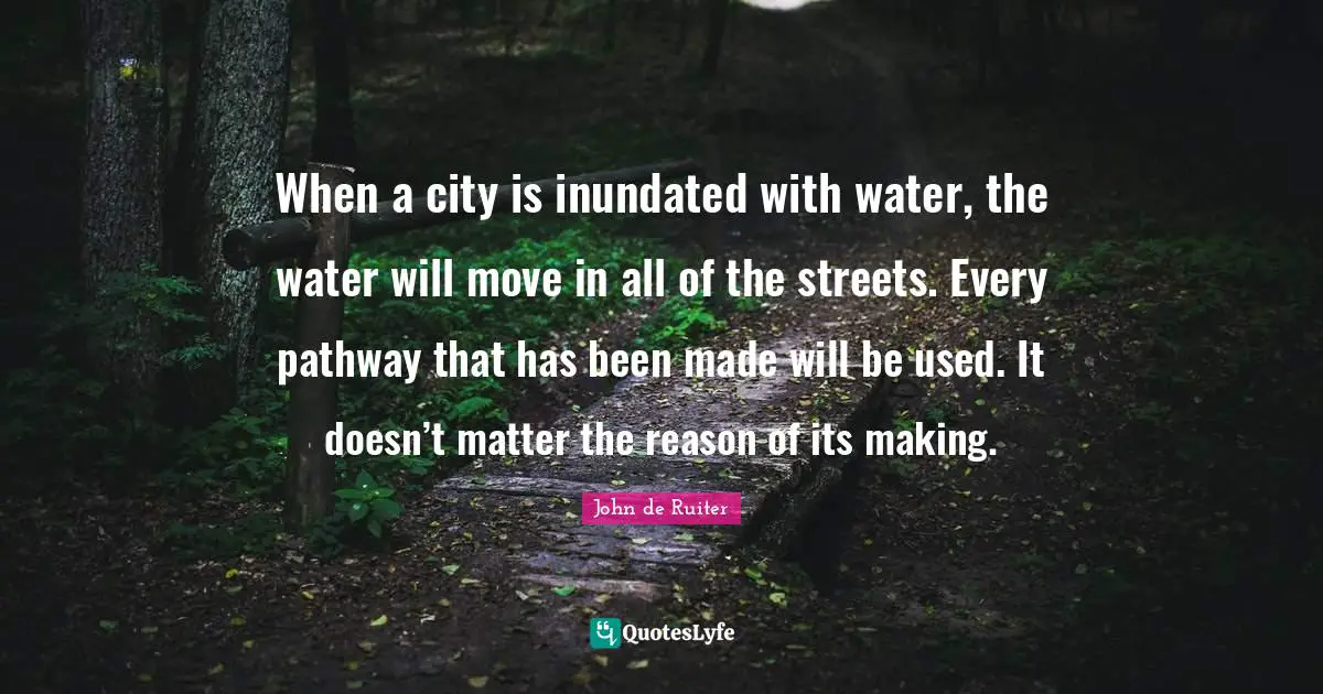 When a city is inundated with water, the water will move in all of the streets. Every pathway that has been made will be used. It doesn’t matter the reason of its making.