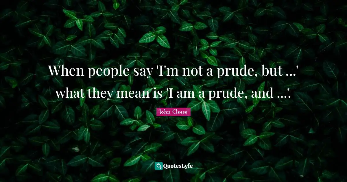 When people say 'I'm not a prude, but ...' what they mean is 'I am a prude, and ...'.
