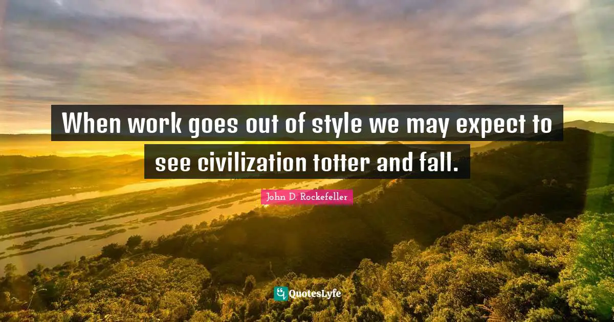 When work goes out of style we may expect to see civilization totter and fall.