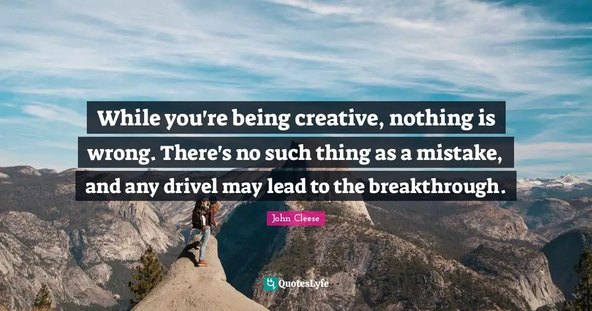 While you're being creative, nothing is wrong. There's no such thing as a mistake, and any drivel may lead to the breakthrough.