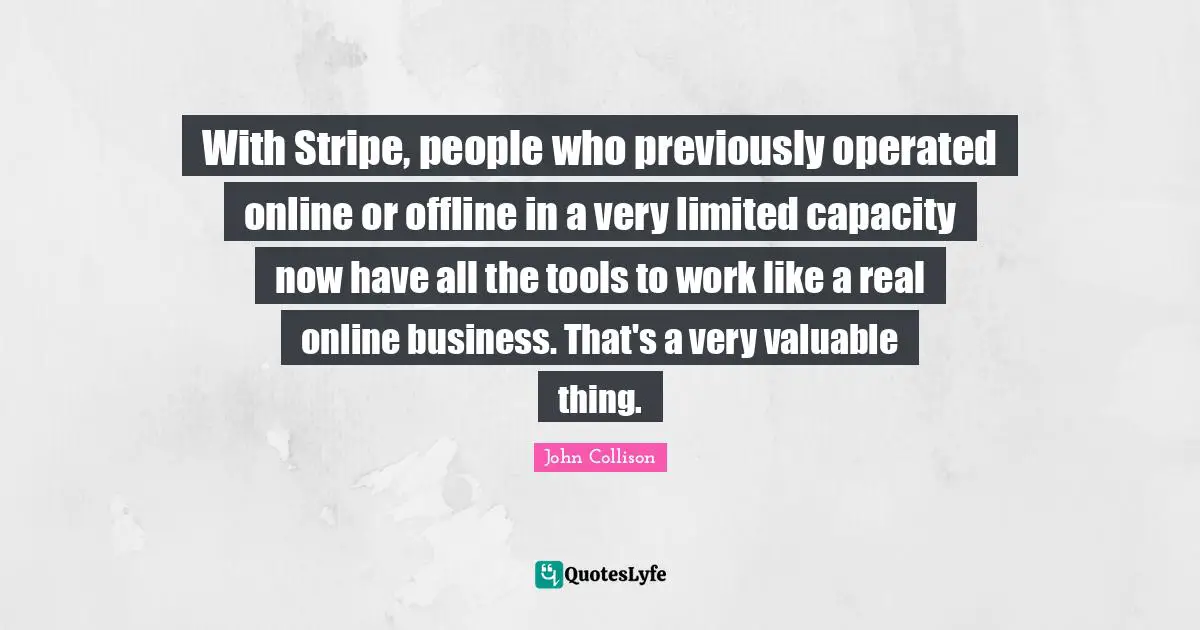 With Stripe, people who previously operated online or offline in a very limited capacity now have all the tools to work like a real online business. That's a very valuable thing.