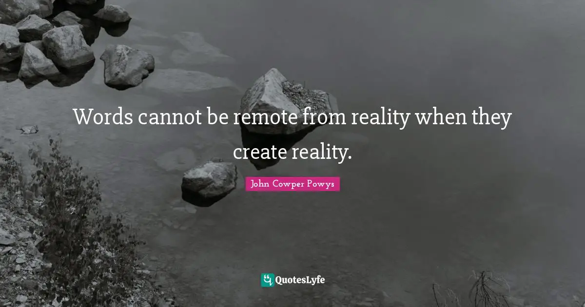 John Cowper Powys Quotes: "Words cannot be remote from reality when they create reality."