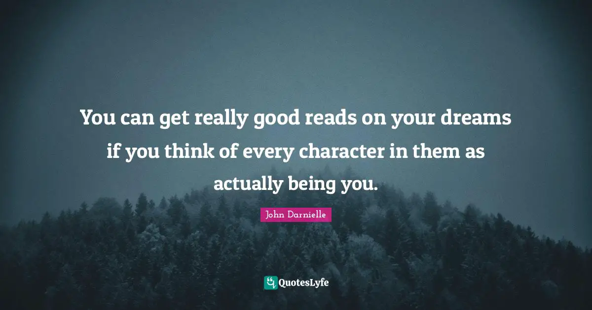You can get really good reads on your dreams if you think of every character in them as actually being you.