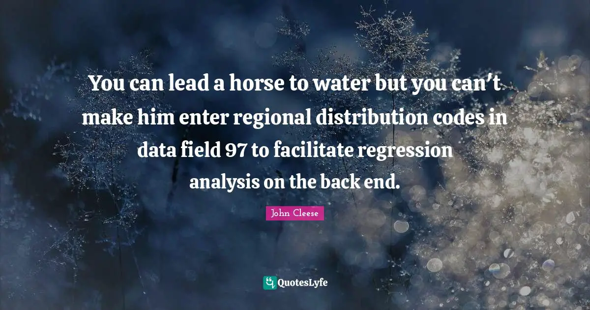 Facilitate Quotes: "You can lead a horse to water but you can't make him enter regional distribution codes in data field 97 to facilitate regression analysis on the back end."
