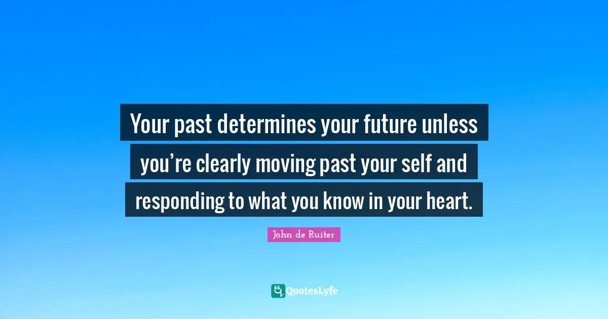 Your Future Self Quotes: "Your past determines your future unless you’re clearly moving past your self and responding to what you know in your heart."