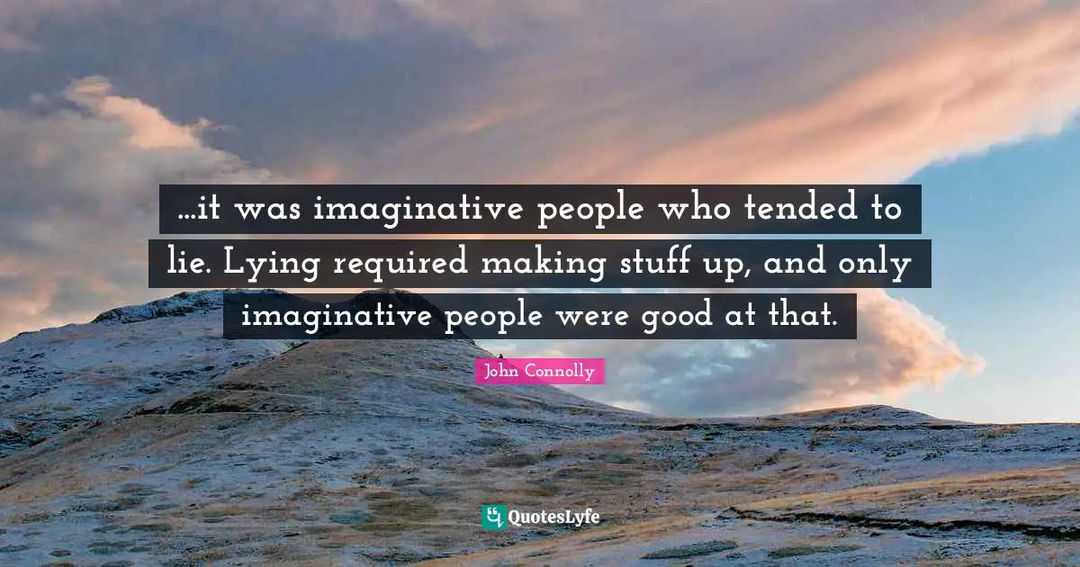 ...it was imaginative people who tended to lie. Lying required making stuff up, and only imaginative people were good at that.