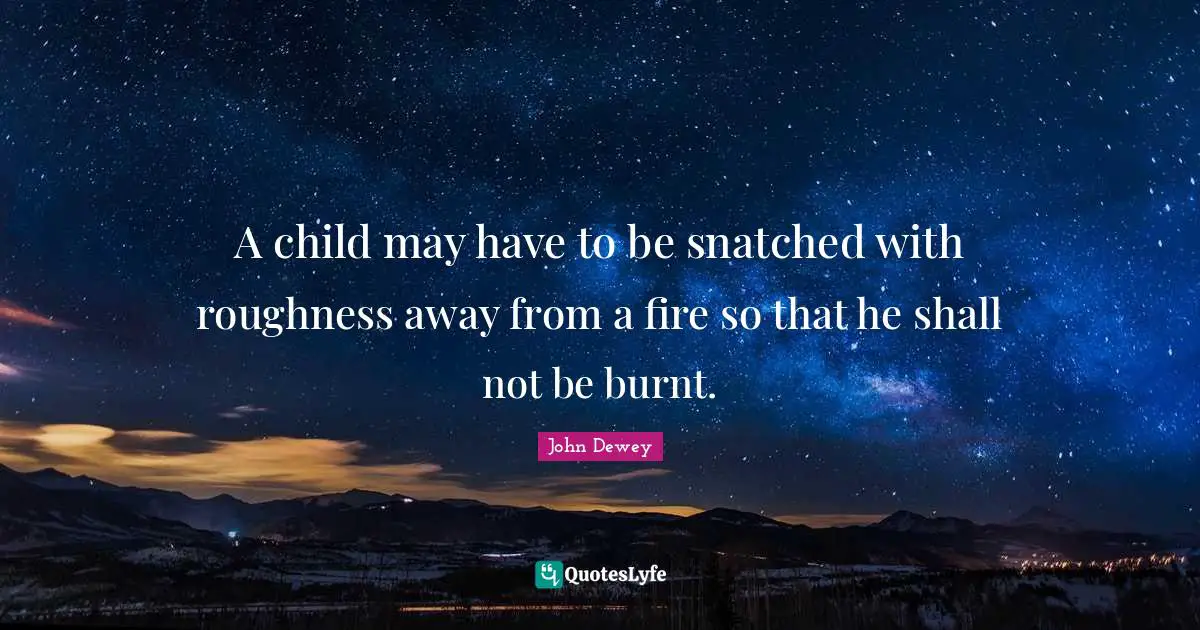 A child may have to be snatched with roughness away from a fire so that he shall not be burnt.