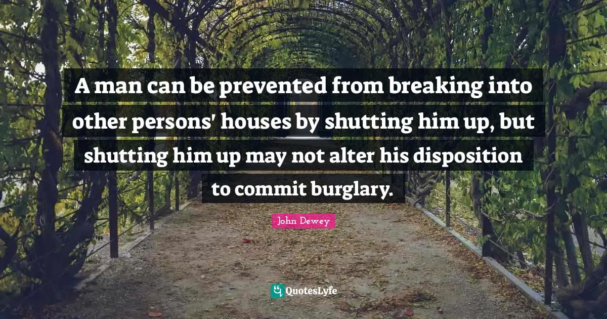 A man can be prevented from breaking into other persons' houses by shutting him up, but shutting him up may not alter his disposition to commit burglary.