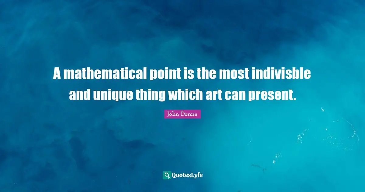 A mathematical point is the most indivisble and unique thing which art can present.