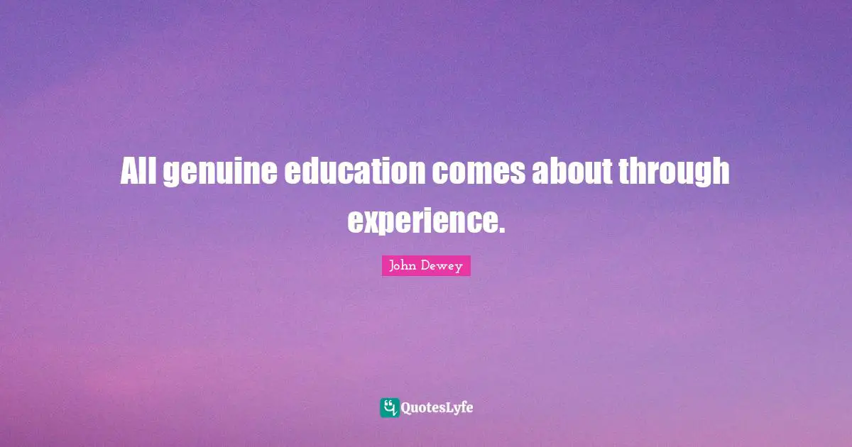 All genuine education comes about through experience.