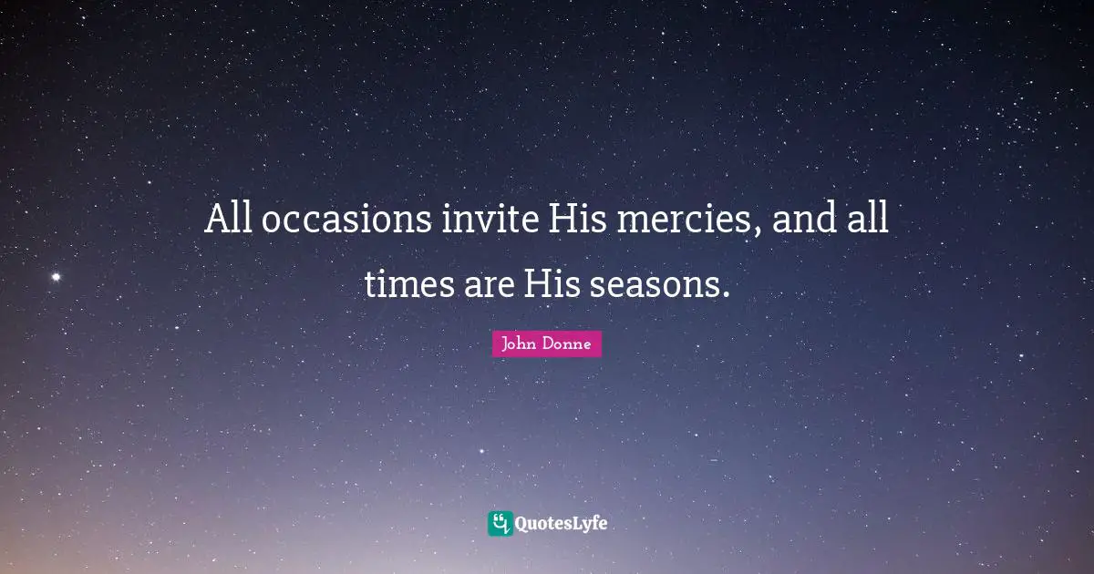 John Donne Quotes: "All occasions invite His mercies, and all times are His seasons."