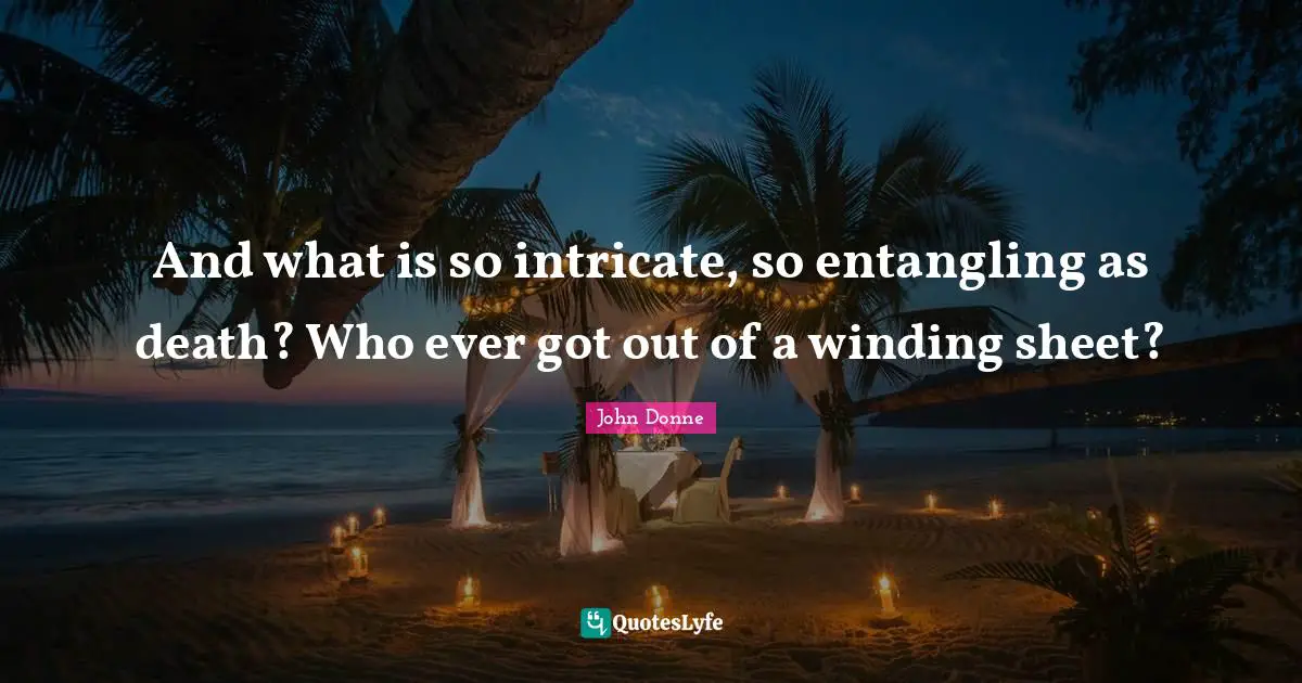 John Donne Quotes: "And what is so intricate, so entangling as death? Who ever got out of a winding sheet?"