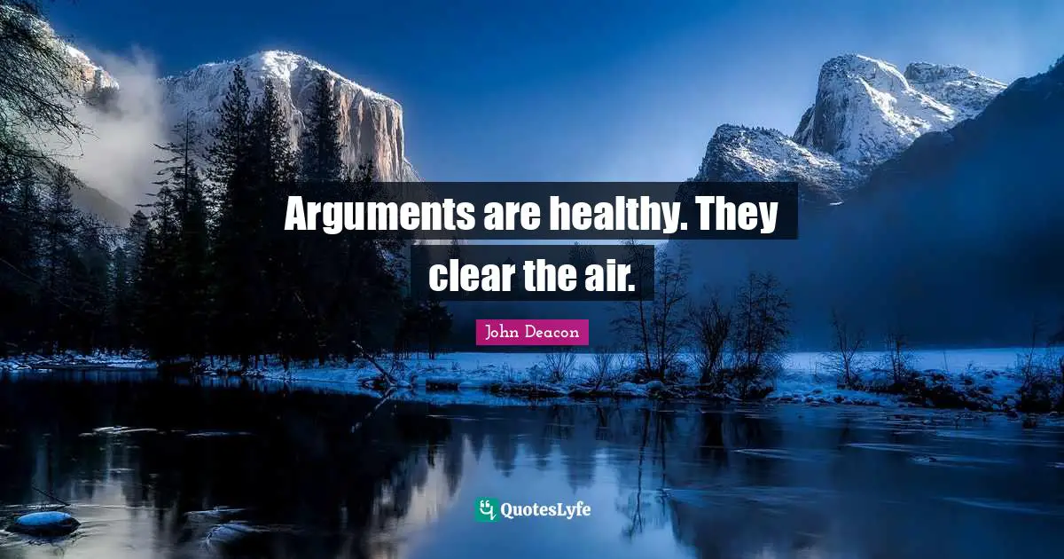 Arguments are healthy. They clear the air.