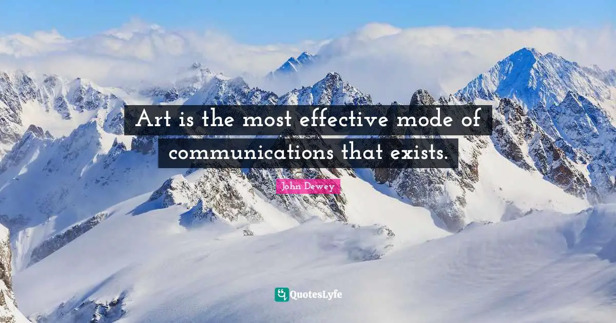 Art is the most effective mode of communications that exists.