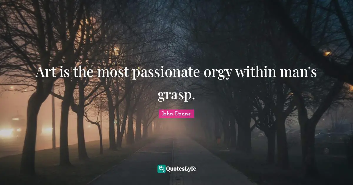 John Donne Quotes: "Art is the most passionate orgy within man's grasp."