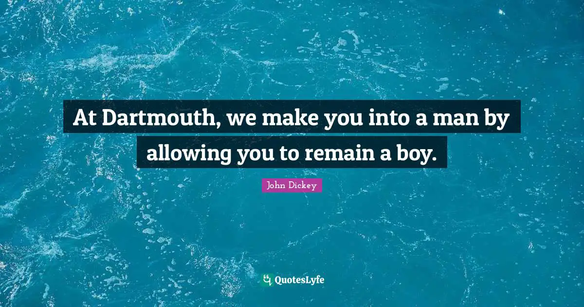 At Dartmouth, we make you into a man by allowing you to remain a boy.