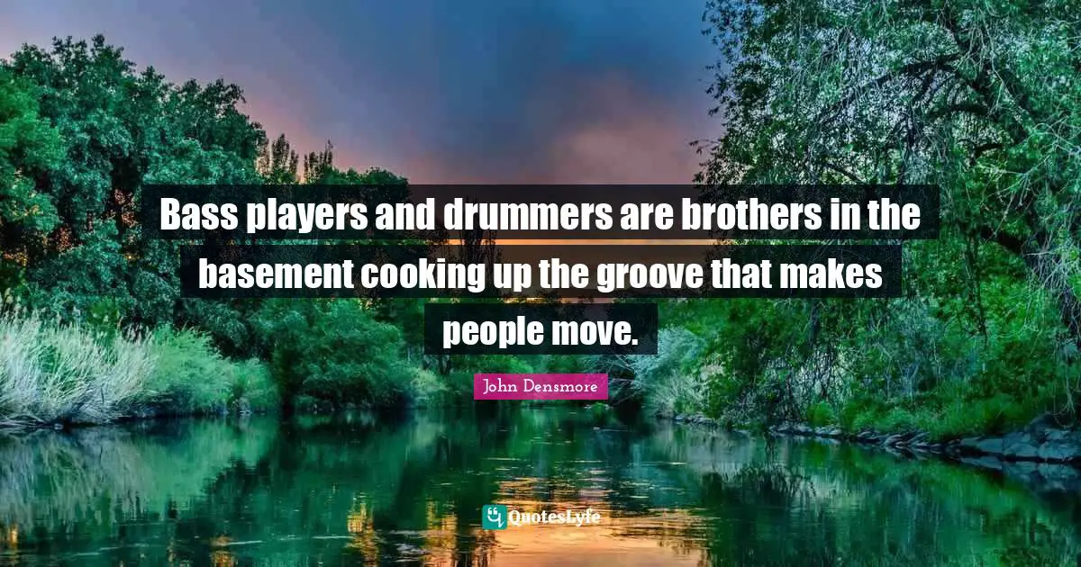 Bass players and drummers are brothers in the basement cooking up the groove that makes people move.