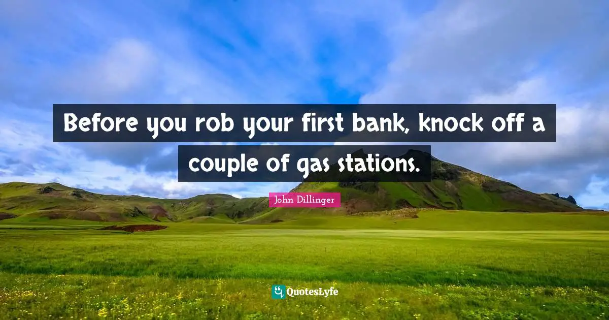 Gas Quotes: "Before you rob your first bank, knock off a couple of gas stations."