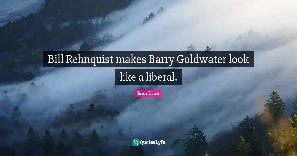Bill Rehnquist makes Barry Goldwater look like a liberal.