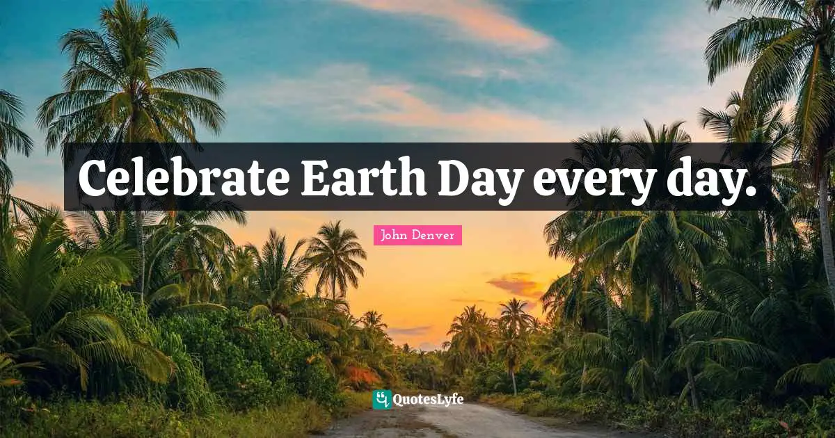 Earth Day Quotes: "Celebrate Earth Day every day."