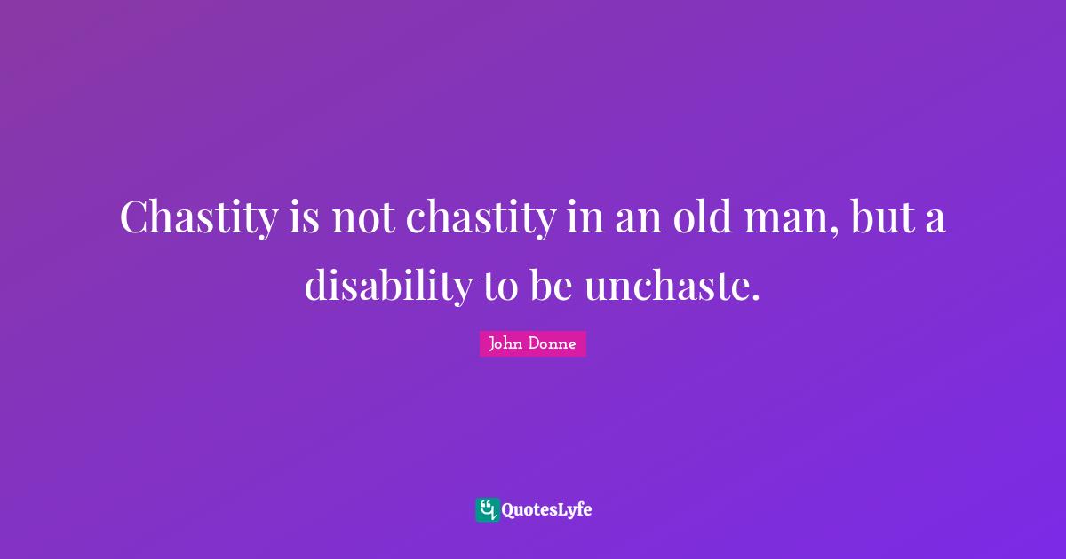 Chastity is not chastity in an old man, but a disability to be unchaste.