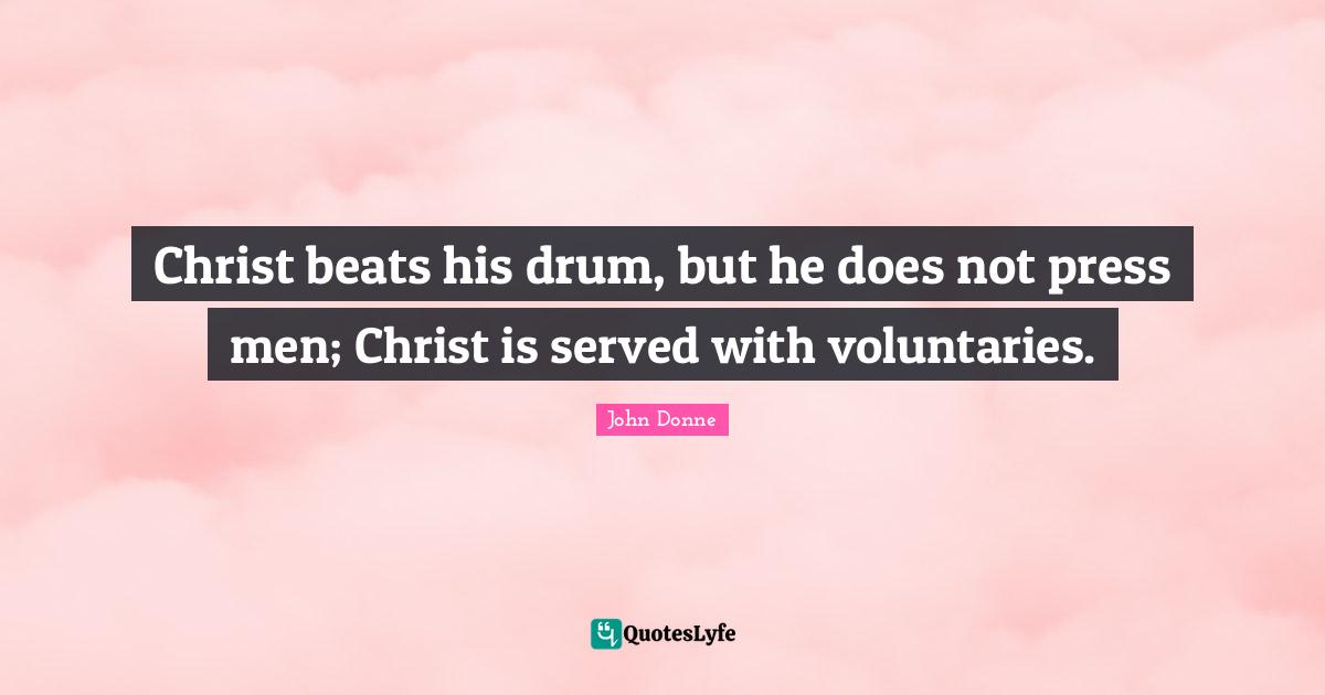 Christ beats his drum, but he does not press men; Christ is served with voluntaries.