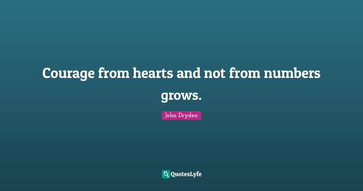 Courage from hearts and not from numbers grows.