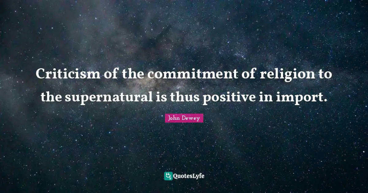 Criticism of the commitment of religion to the supernatural is thus positive in import.