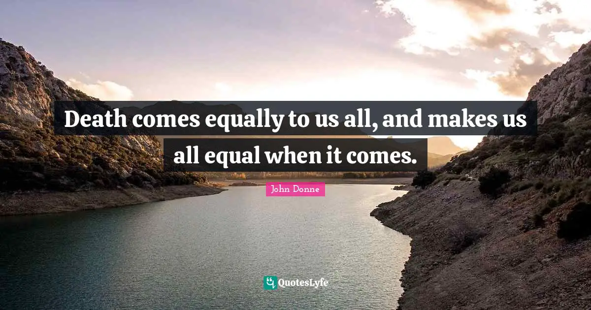 John Donne Quotes: "Death comes equally to us all, and makes us all equal when it comes."