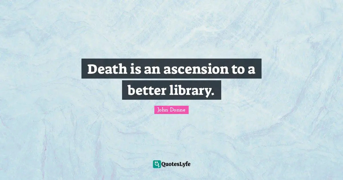 John Donne Quotes: "Death is an ascension to a better library."