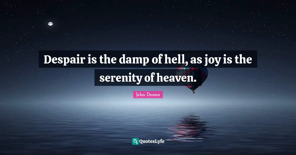 John Donne Quotes: "Despair is the damp of hell, as joy is the serenity of heaven."