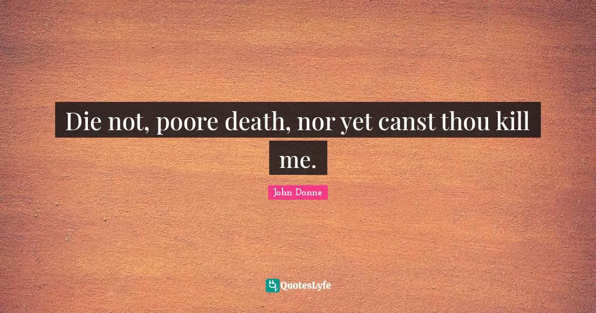 John Donne Quotes: "Die not, poore death, nor yet canst thou kill me."