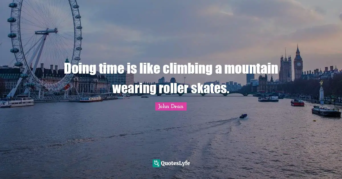 Skates Quotes: "Doing time is like climbing a mountain wearing roller skates."