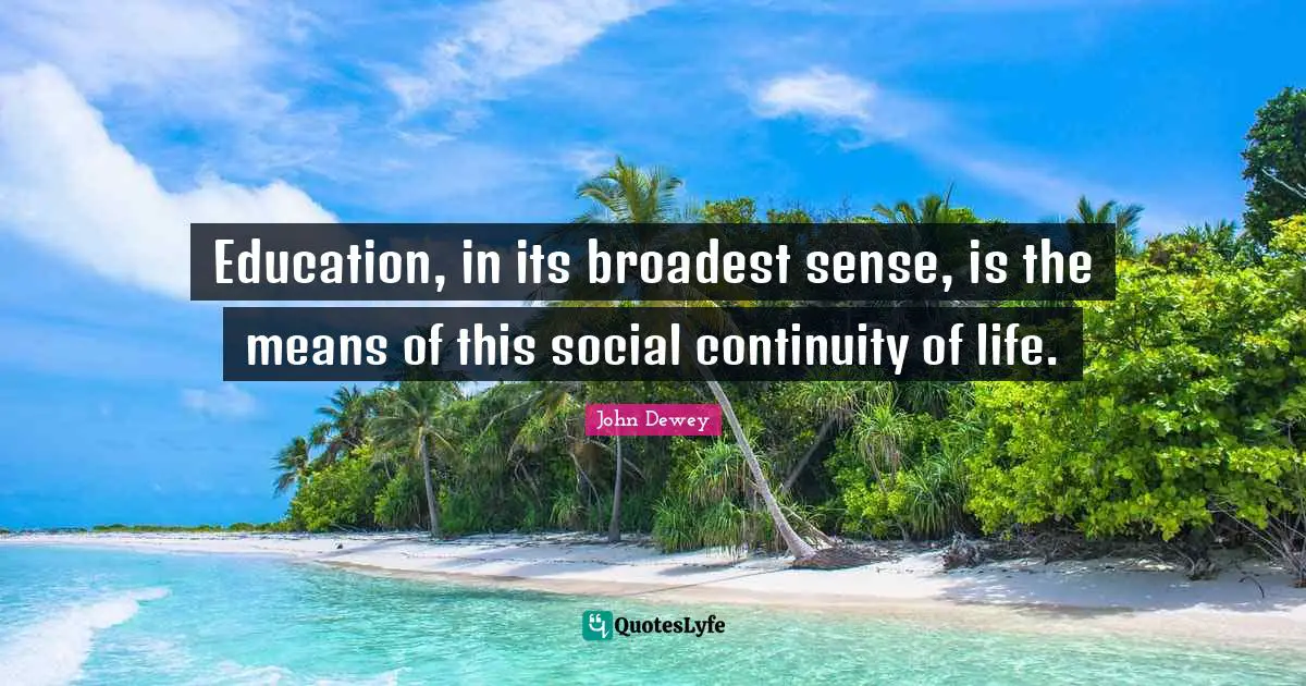 Continuity Of Life Quotes: "Education, in its broadest sense, is the means of this social continuity of life."