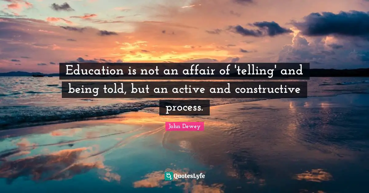 Education Quotes: "Education is not an affair of 'telling' and being told, but an active and constructive process."