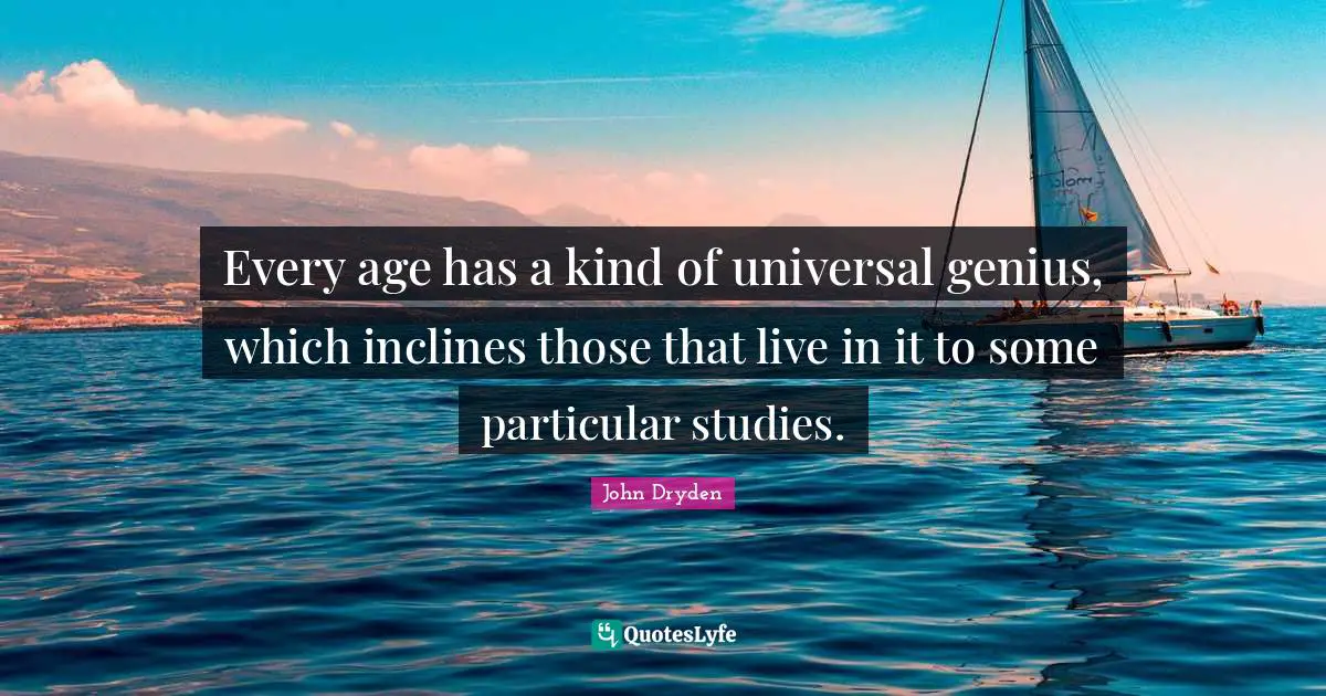 Every age has a kind of universal genius, which inclines those that live in it to some particular studies.