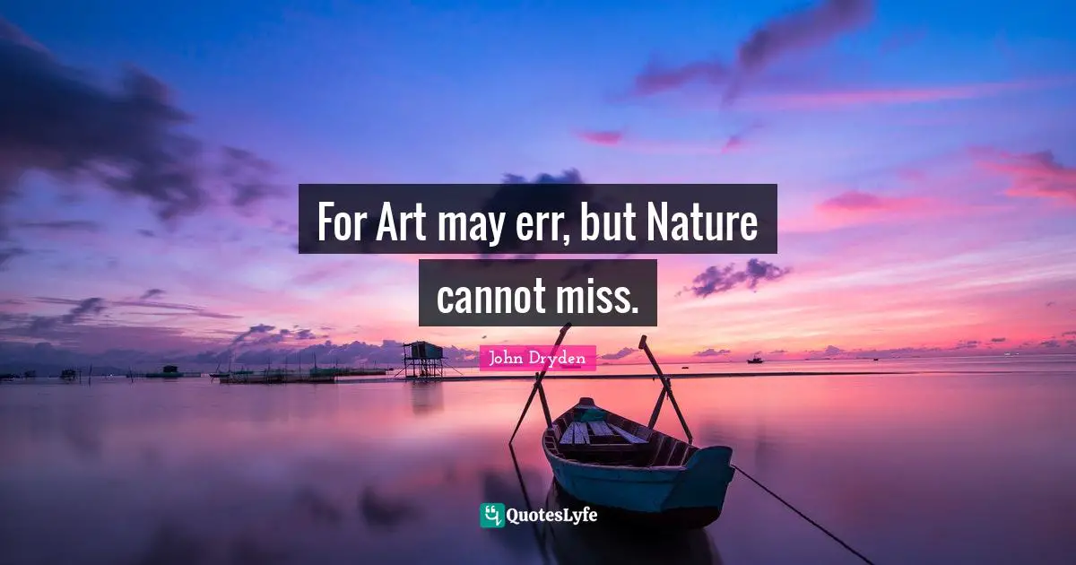 For Art may err, but Nature cannot miss.