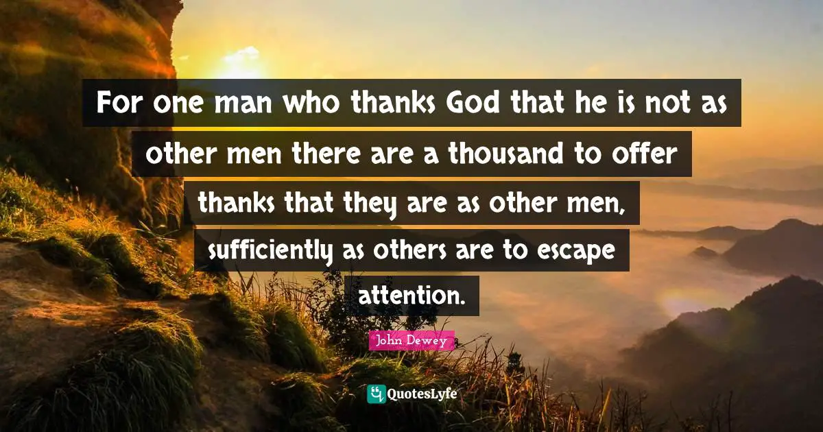 For one man who thanks God that he is not as other men there are a thousand to offer thanks that they are as other men, sufficiently as others are to escape attention.