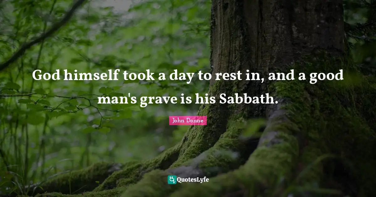 John Donne Quotes: "God himself took a day to rest in, and a good man's grave is his Sabbath."