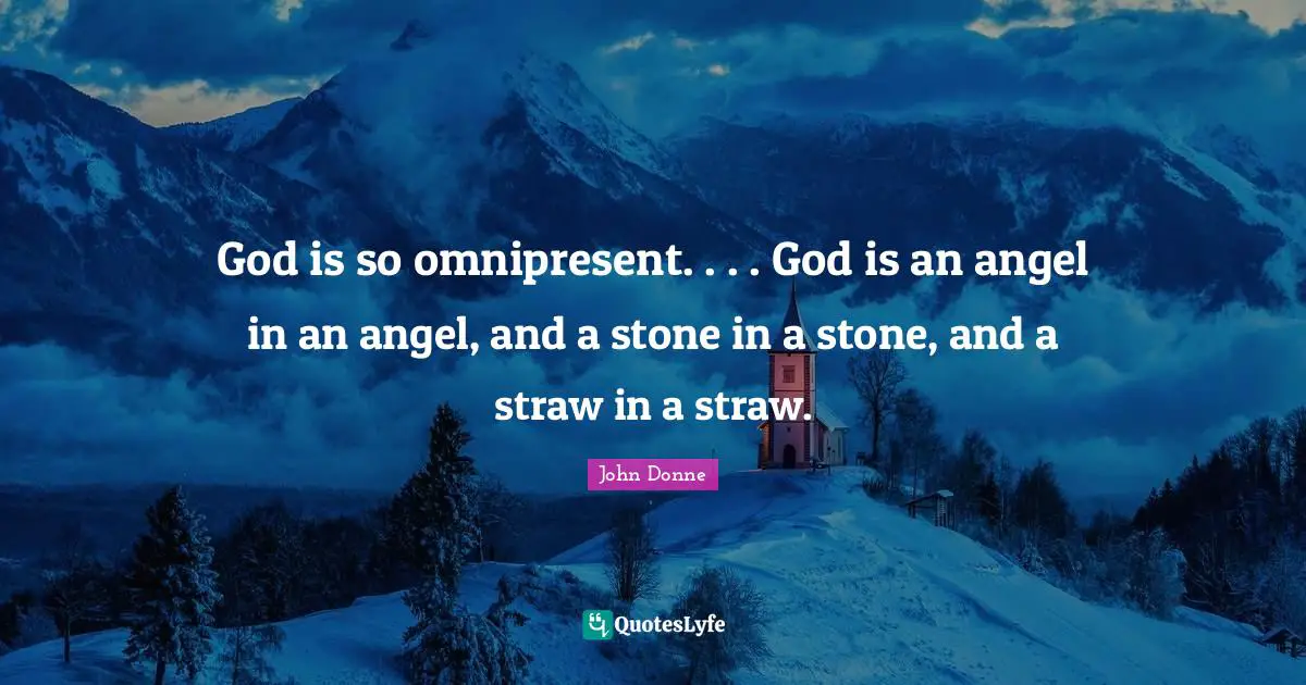 God is so omnipresent. . . . God is an angel in an angel, and a stone in a stone, and a straw in a straw.