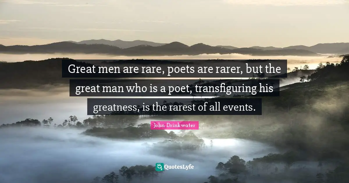 Great men are rare, poets are rarer, but the great man who is a poet, transfiguring his greatness, is the rarest of all events.