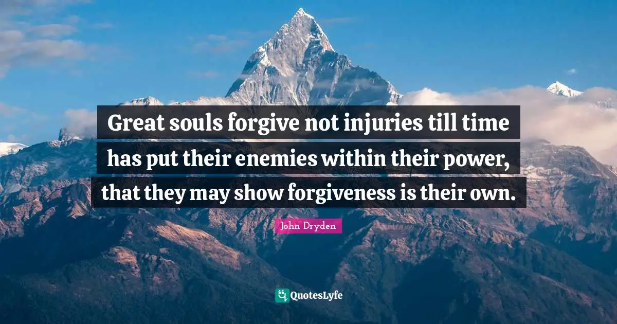 Great souls forgive not injuries till time has put their enemies within their power, that they may show forgiveness is their own.