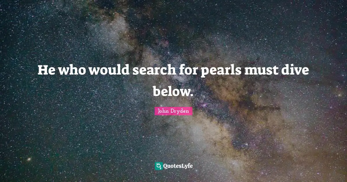 He who would search for pearls must dive below.