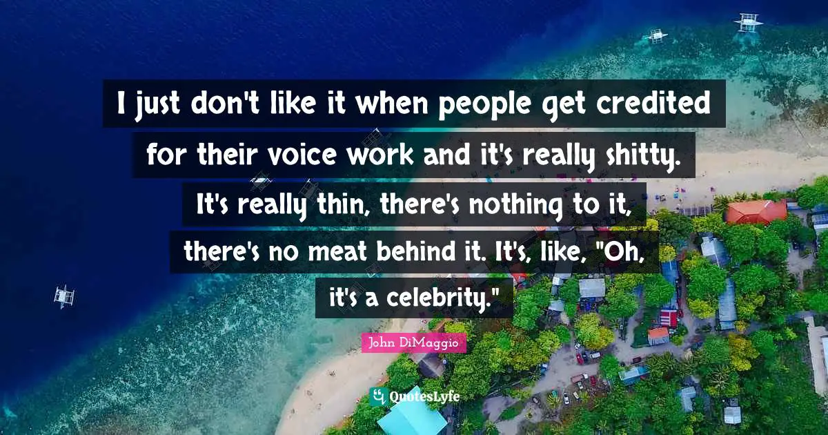 I just don't like it when people get credited for their voice work and it's really shitty. It's really thin, there's nothing to it, there's no meat behind it. It's, like, "Oh, it's a celebrity."