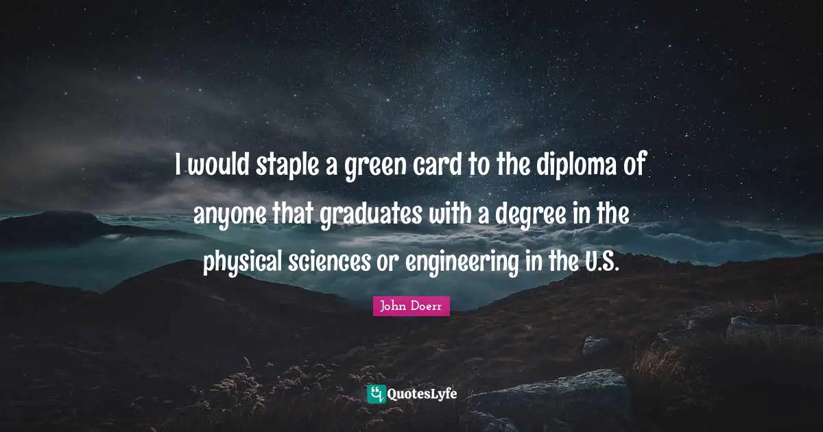 I would staple a green card to the diploma of anyone that graduates with a degree in the physical sciences or engineering in the U.S.
