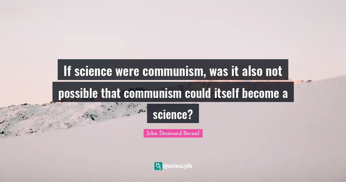 John Desmond Bernal Quotes: "If science were communism, was it also not possible that communism could itself become a science?"