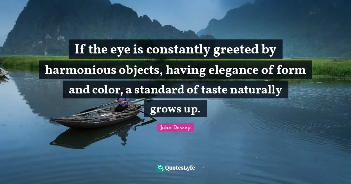 If the eye is constantly greeted by harmonious objects, having elegance of form and color, a standard of taste naturally grows up.