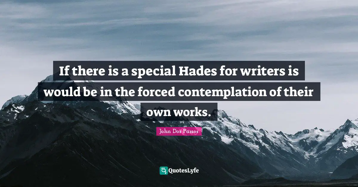 If there is a special Hades for writers is would be in the forced contemplation of their own works.