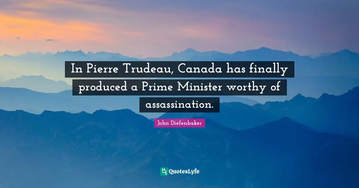 Prime Quotes: "In Pierre Trudeau, Canada has finally produced a Prime Minister worthy of assassination."